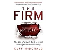 The Firm : The Inside Story of McKinsey, The World's Most Controversial Management Consultancy