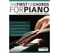 The First 100 Chords for Piano: How to Learn and Play Piano Chords - The Complete Guide for Beginners (Learn how to play piano)
