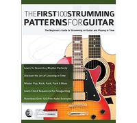 The First 100 Strumming Patterns for Guitar: The Beginner's Guide to Strumming on Guitar and Playing in Time (Beginner Guitar Books)