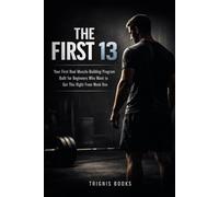 THE FIRST 13: Your First Real Muscle-Building Program - Built for Beginners Who Want to Get This Right From Week One (13-Week Muscle Mastery Series)