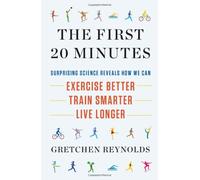 The First 20 Minutes: Surprising Science Reveals How We Can Exercise Better, Train Smarter, Live Longer