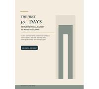 The First 30 Days After Moving a Parent to Assisted Living: A Practical Family Workbook for Settling In, Communicating With Staff, Planning Visits, Tracking Adjustment, and Managing Guilt