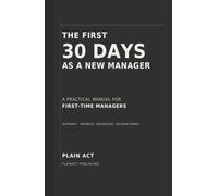 The First 30 Days as a New Manager: A Practical Manual for First-Time Managers on Authority, Feedback, Delegation, and Decision Timing