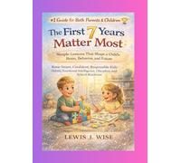The First 7 Years Matter Most: Simple Lessons That Shape a Child’s Brain, Behavior, and Future. Raise Smart, Confident, Responsible Kids - Habits, Emotional Intelligence, Discipline, School Readiness