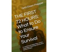 THE FIRST 72 HOURS: What to Do to Ensure Your Survival: In a world turned upside down, survival comes down to one thing: what you do in the first 72 hours.