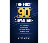 The First 90 Advantage: How to Win Fast, Build Authority, and Deliver Results in Your First 90 Days