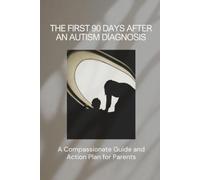 The First 90 Days After An Autism Diagnosis: A Compassionate Guide and Action Plan for Parents