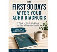 The First 90 Days After Your ADHD Diagnosis: A Week-by-Week Workbook for Newly Diagnosed Adults to Understand Your Brain, Build Systems That Stick, ... with Clarity (The Late Diagnosis Series)
