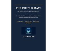 The First 90 Days of Helping an Aging Parent: What to Do First, What to Ask, and How to Navigate Doctors, Hospitals, Medications, and Family Decisions