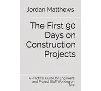 The First 90 Days on Construction Projects: A Practical Guide for Engineers and Project Staff Working on SIte