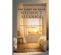 THE FIRST 90 DAYS WITHOUT ALCOHOL: A Practical Guide to Surviving Early Sobriety
