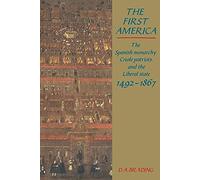 The First America: The Spanish Monarchy, Creole Patriots and the Liberal State 1492-1866