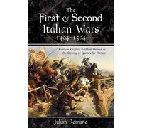 The First and Second Italian Wars 1494-1504: Fearless Knights, Ruthless Princes and the Coming of Gunpowder Armies