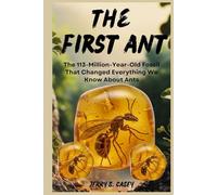 The First Ant: The 113-Million-Year-Old Fossil That Changed Everything We Know About Ants