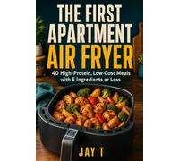The First Apartment Air Fryer: 40 High-Protein, Low-Cost Meals with 5 Ingredients or Less for College Students, First Apartments & Beginner Cooks