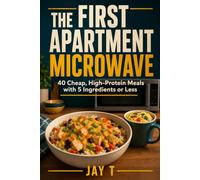 The First Apartment Microwave: 40 Cheap, High-Protein Meals with 5 Ingredients or Less for College Students, Dorm Rooms & Beginner Cooks