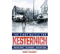 The First Battle for Kesternich : Hurtgen Forest-the Ardennes-Roer/Urft Dams, December 1944