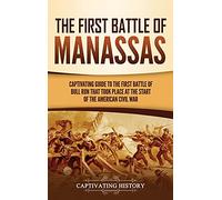 The First Battle of Manassas: A Captivating Guide to the First Battle of Bull Run That Took Place at the Start of the American Civil War