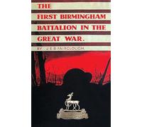 The First Birmingham Battalion in the Great War 1914-1919: Being a History of the 14th (Service) Battalion of the Royal Warwickshire Regiment