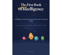 The First Book of Artificial Intelligence: A Children's Journey Into How Minds Learn, Think, and Create (Artificial Intelligence : Step by Step)