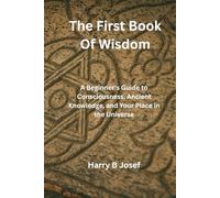 The First Book of Wisdom: A Beginner's Guide to Consciousness, Ancient Knowledge, and Your Place in the Universe