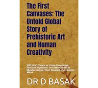 The First Canvases: The Untold Global Story of Prehistoric Art and Human Creativity: 100,000 Years of Cave Paintings, Ancient Symbols, and Monumental ... (The Complete World of Ancient Civilizations)