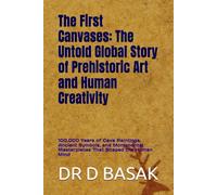 The First Canvases: The Untold Global Story of Prehistoric Art and Human Creativity: 100,000 Years of Cave Paintings, Ancient Symbols, and Monumental ... (The Complete World of Ancient Civilizations)