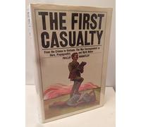 The First Casualty: From the Crimea to Vietnam: The War Correspondent as Hero- Propagandist- and Myth Maker