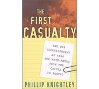 The First Casualty: The War Correspondent as Hero and Myth-Maker from the Crimea to Kosovo