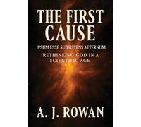 THE FIRST CAUSE: IPSUM ESSE SUBSISTENS AETERNUM - RETHINKING GOD IN A SCIENTIFIC AGE: 1 (The Metaphysics of Being and Science Series)