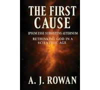THE FIRST CAUSE: IPSUM ESSE SUBSISTENS AETERNUM - RETHINKING GOD IN A SCIENTIFIC AGE (The Metaphysics of Being and Science Series)