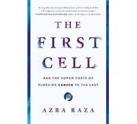 The First Cell: And the Human Costs of Pursuing Cancer to the Last