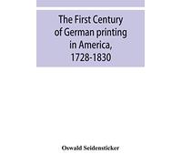 The first century of German printing in America, 1728-1830; preceded by a notice of the literary work of F. D. Pastorius