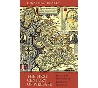 The First Century of Welfare: Poverty and Poor Relief in Lancashire, 1620-1730 (People, Markets, Goods: Economies and Societies in History)