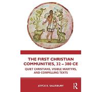The First Christian Communities, 32 - 380 CE: Quiet Christians, Visible Martyrs, and Compelling Texts