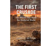 The First Crusade: The March That Made the Medieval World (Crusades Revisited)