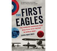 The First Eagles: The Fearless American Aces Who Flew with the RAF in World War I