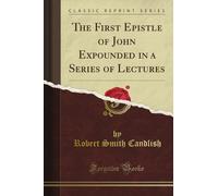 The First Epistle of John Expounded in a Series of Lectures (Classic Reprint)