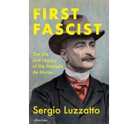 The First Fascist : The Life and Legacy of the Marquis de Mores