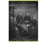 The First Fifty Years of Relief Society: Key Documents in Latter-Day Saint Women's History