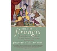 The First Firangis: Remarkable Stories of Heroes, Healers, Charlatans, Courtesans & Other Foreigners Who Became Indian