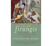 The First Firangis: Remarkable Stories of Heroes, Healers, Charlatans, Courtesans & other Foreigners who Became Indian
