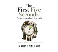 The First Five Seconds: Mastering the Approach: Real-World Conversation Starters for Natural Confidence, Observation-Based Openers, Body Language ... Man's Guide to Connection (10-Book Series))