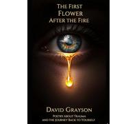 The First Flower After the Fire: Poetry About Trauma and the Journey Back to Yourself (The Poet's Heart Collection)