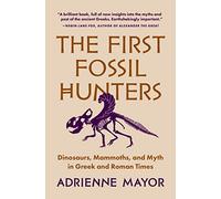 The First Fossil Hunters: Dinosaurs, Mammoths, and Myth in Gr nd Roman Times