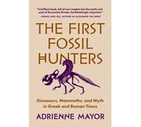 The First Fossil Hunters : Dinosaurs, Mammoths, and Myth in Greek and Roman Times
