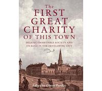 The First Great Charity of This Town : Belfast Charitable Society and its Role in the Developing City
