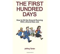The First Hundred Days: How to Hit the Ground Running With a Brand-New Job