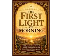 The First Light of Morning: 365 Days of Scripture-Inspired Devotions to Begin Each Day with Hope, Grace, and Encouragement for Your Soul
