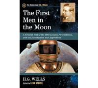 The First Men in the Moon: A Critical Text of the 1901 London First Edition, with an Introduction and Appendices: 6 (The Annotated H.G. Wells, 6)